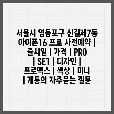 서울시 영등포구 신길제7동 아이폰16 프로 사전예약 | 출시일 | 가격 | PRO | SE1 | 디자인 | 프로맥스 | 색상 | 미니 | 개통