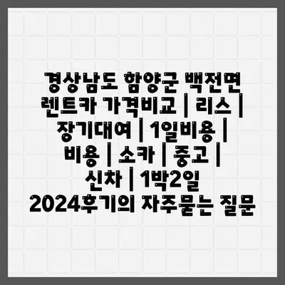 경상남도 함양군 백전면 렌트카 가격비교 | 리스 | 장기대여 | 1일비용 | 비용 | 소카 | 중고 | 신차 | 1박2일 2024후기