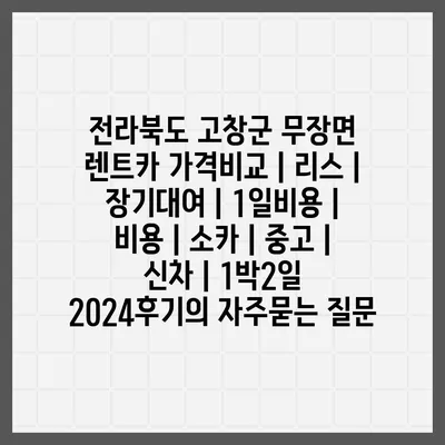 전라북도 고창군 무장면 렌트카 가격비교 | 리스 | 장기대여 | 1일비용 | 비용 | 소카 | 중고 | 신차 | 1박2일 2024후기