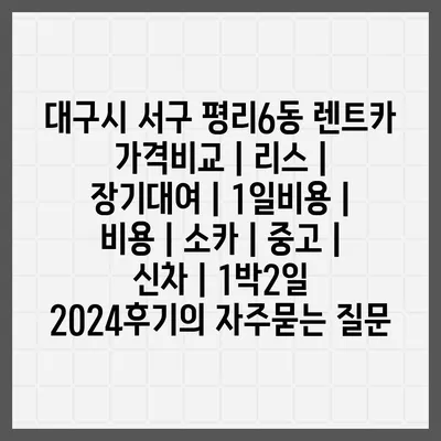 대구시 서구 평리6동 렌트카 가격비교 | 리스 | 장기대여 | 1일비용 | 비용 | 소카 | 중고 | 신차 | 1박2일 2024후기