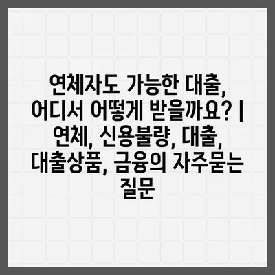 연체자도 가능한 대출, 어디서 어떻게 받을까요? | 연체, 신용불량, 대출, 대출상품, 금융