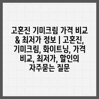 고혼진 기미크림 가격 비교 & 최저가 정보 | 고혼진, 기미크림, 화이트닝, 가격 비교, 최저가, 할인