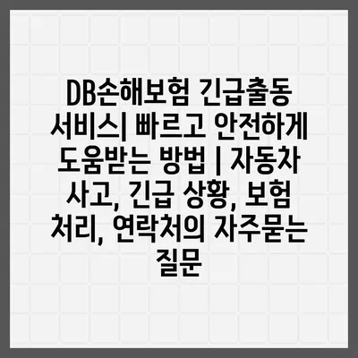 DB손해보험 긴급출동 서비스| 빠르고 안전하게 도움받는 방법 | 자동차 사고, 긴급 상황, 보험 처리, 연락처