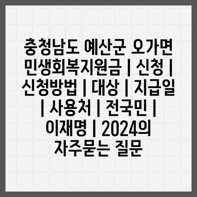 충청남도 예산군 오가면 민생회복지원금 | 신청 | 신청방법 | 대상 | 지급일 | 사용처 | 전국민 | 이재명 | 2024