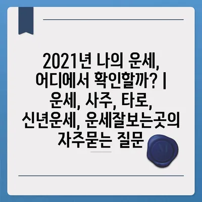 2021년 나의 운세, 어디에서 확인할까? | 운세, 사주, 타로, 신년운세, 운세잘보는곳