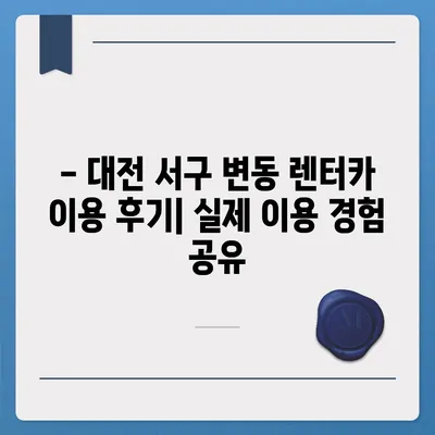 대전시 서구 변동 렌트카 가격비교 | 리스 | 장기대여 | 1일비용 | 비용 | 소카 | 중고 | 신차 | 1박2일 2024후기