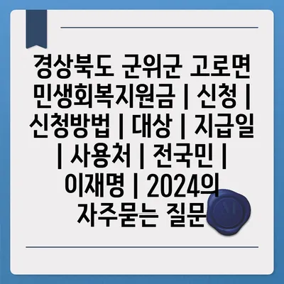 경상북도 군위군 고로면 민생회복지원금 | 신청 | 신청방법 | 대상 | 지급일 | 사용처 | 전국민 | 이재명 | 2024