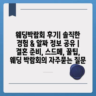 웨딩박람회 후기| 솔직한 경험 & 알짜 정보 공유 | 결혼 준비, 스드메, 꿀팁, 웨딩 박람회