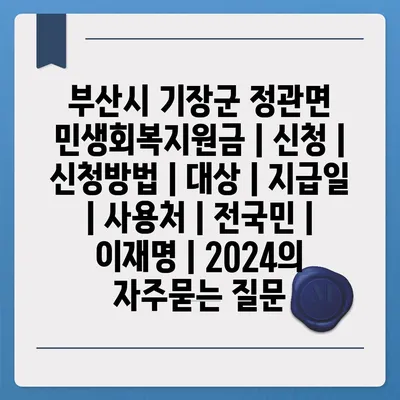 부산시 기장군 정관면 민생회복지원금 | 신청 | 신청방법 | 대상 | 지급일 | 사용처 | 전국민 | 이재명 | 2024