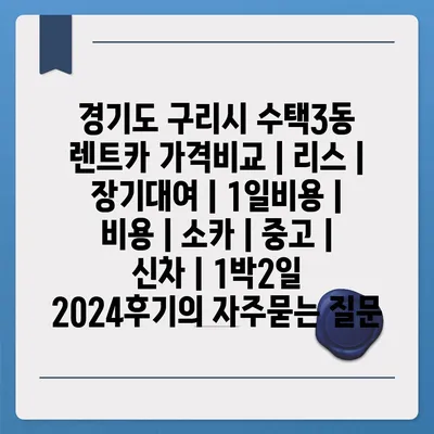 경기도 구리시 수택3동 렌트카 가격비교 | 리스 | 장기대여 | 1일비용 | 비용 | 소카 | 중고 | 신차 | 1박2일 2024후기