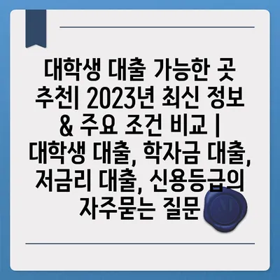 대학생 대출 가능한 곳 추천| 2023년 최신 정보 & 주요 조건 비교 | 대학생 대출, 학자금 대출, 저금리 대출, 신용등급