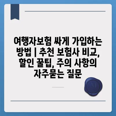 여행자보험 싸게 가입하는 방법 | 추천 보험사 비교, 할인 꿀팁, 주의 사항