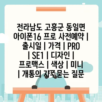 전라남도 고흥군 동일면 아이폰16 프로 사전예약 | 출시일 | 가격 | PRO | SE1 | 디자인 | 프로맥스 | 색상 | 미니 | 개통