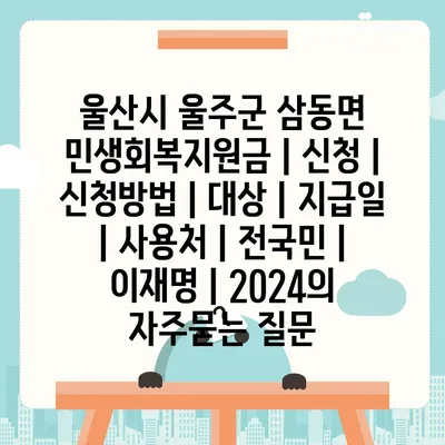 울산시 울주군 삼동면 민생회복지원금 | 신청 | 신청방법 | 대상 | 지급일 | 사용처 | 전국민 | 이재명 | 2024