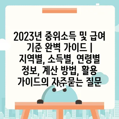 2023년 중위소득 및 급여 기준 완벽 가이드 | 지역별, 소득별, 연령별 정보, 계산 방법, 활용 가이드