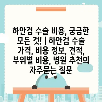 하안검 수술 비용, 궁금한 모든 것! | 하안검 수술 가격, 비용 정보, 견적, 부위별 비용, 병원 추천