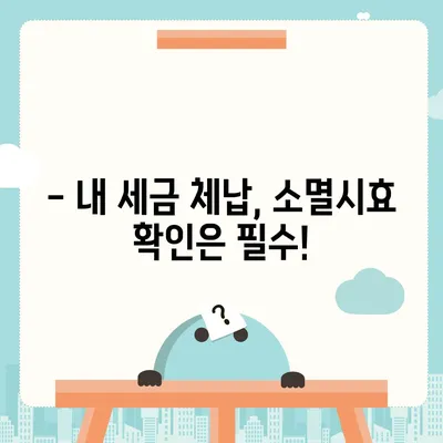 국세체납 소멸시효, 내 세금은 안전할까요? | 체납 조회, 기간 확인, 소멸시효 계산