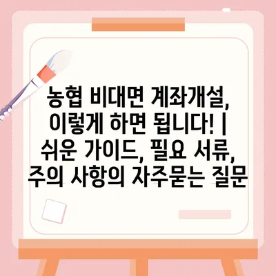 농협 비대면 계좌개설, 이렇게 하면 됩니다! | 쉬운 가이드, 필요 서류, 주의 사항