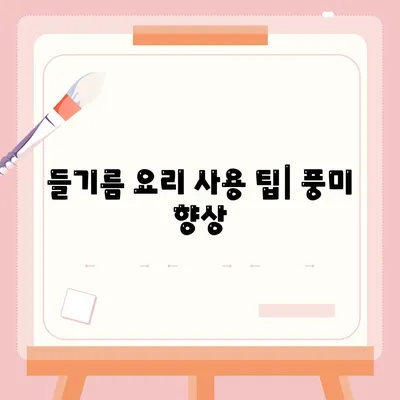 들기름 요리 사용 팁| 풍미 향상