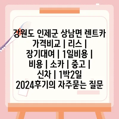 강원도 인제군 상남면 렌트카 가격비교 | 리스 | 장기대여 | 1일비용 | 비용 | 소카 | 중고 | 신차 | 1박2일 2024후기