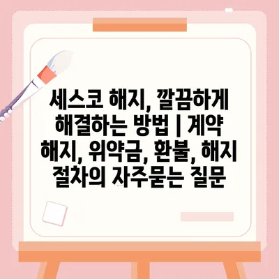 세스코 해지, 깔끔하게 해결하는 방법 | 계약 해지, 위약금, 환불, 해지 절차