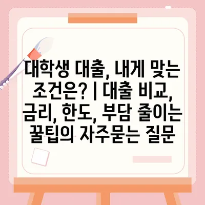 대학생 대출, 내게 맞는 조건은? | 대출 비교, 금리, 한도, 부담 줄이는 꿀팁