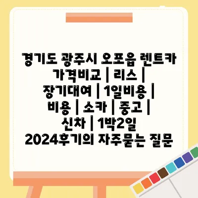 경기도 광주시 오포읍 렌트카 가격비교 | 리스 | 장기대여 | 1일비용 | 비용 | 소카 | 중고 | 신차 | 1박2일 2024후기