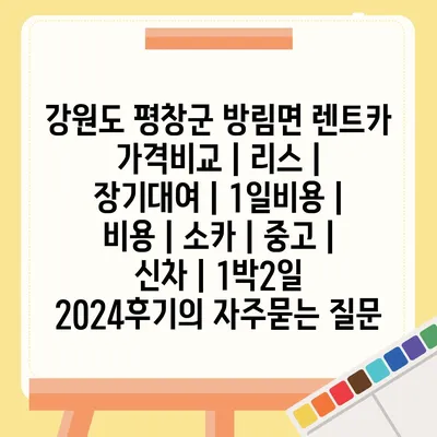 강원도 평창군 방림면 렌트카 가격비교 | 리스 | 장기대여 | 1일비용 | 비용 | 소카 | 중고 | 신차 | 1박2일 2024후기