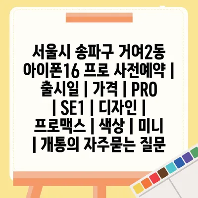 서울시 송파구 거여2동 아이폰16 프로 사전예약 | 출시일 | 가격 | PRO | SE1 | 디자인 | 프로맥스 | 색상 | 미니 | 개통