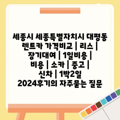 세종시 세종특별자치시 대평동 렌트카 가격비교 | 리스 | 장기대여 | 1일비용 | 비용 | 소카 | 중고 | 신차 | 1박2일 2024후기