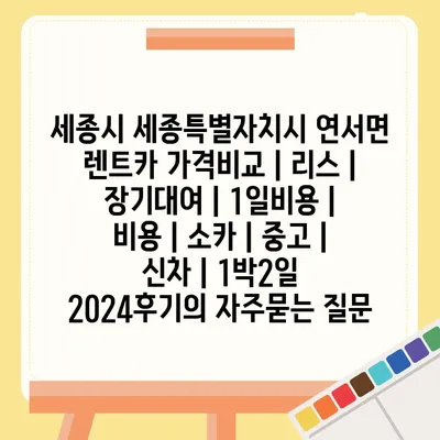 세종시 세종특별자치시 연서면 렌트카 가격비교 | 리스 | 장기대여 | 1일비용 | 비용 | 소카 | 중고 | 신차 | 1박2일 2024후기