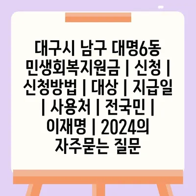 대구시 남구 대명6동 민생회복지원금 | 신청 | 신청방법 | 대상 | 지급일 | 사용처 | 전국민 | 이재명 | 2024