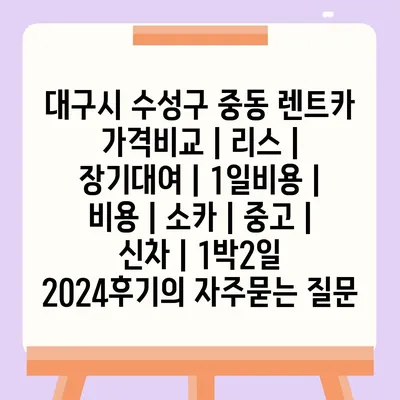 대구시 수성구 중동 렌트카 가격비교 | 리스 | 장기대여 | 1일비용 | 비용 | 소카 | 중고 | 신차 | 1박2일 2024후기