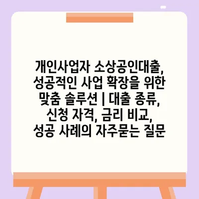 개인사업자 소상공인대출, 성공적인 사업 확장을 위한 맞춤 솔루션 | 대출 종류, 신청 자격, 금리 비교, 성공 사례