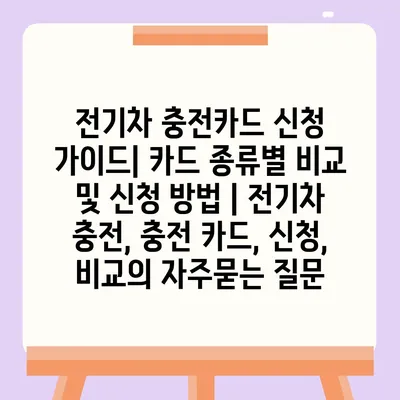 전기차 충전카드 신청 가이드| 카드 종류별 비교 및 신청 방법 | 전기차 충전, 충전 카드, 신청, 비교