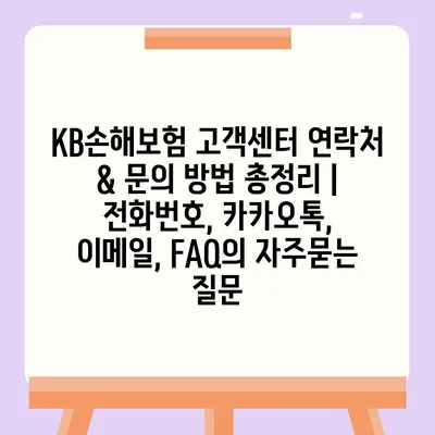 KB손해보험 고객센터 연락처 & 문의 방법 총정리 | 전화번호, 카카오톡, 이메일, FAQ