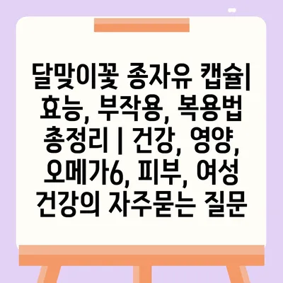 달맞이꽃 종자유 캡슐| 효능, 부작용, 복용법 총정리 | 건강, 영양, 오메가6, 피부, 여성 건강