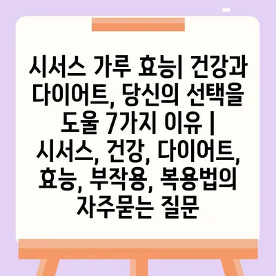 시서스 가루 효능| 건강과 다이어트, 당신의 선택을 도울 7가지 이유 | 시서스, 건강, 다이어트, 효능, 부작용, 복용법