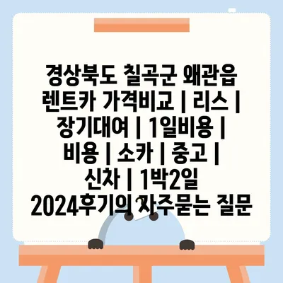 경상북도 칠곡군 왜관읍 렌트카 가격비교 | 리스 | 장기대여 | 1일비용 | 비용 | 소카 | 중고 | 신차 | 1박2일 2024후기