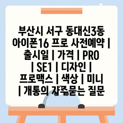 부산시 서구 동대신3동 아이폰16 프로 사전예약 | 출시일 | 가격 | PRO | SE1 | 디자인 | 프로맥스 | 색상 | 미니 | 개통