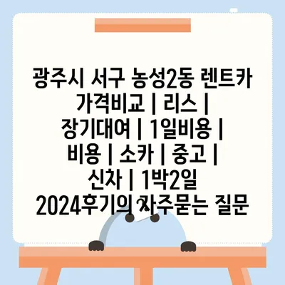 광주시 서구 농성2동 렌트카 가격비교 | 리스 | 장기대여 | 1일비용 | 비용 | 소카 | 중고 | 신차 | 1박2일 2024후기