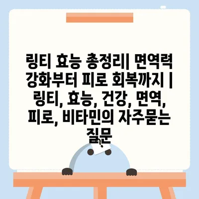 링티 효능 총정리| 면역력 강화부터 피로 회복까지 | 링티, 효능, 건강, 면역, 피로, 비타민