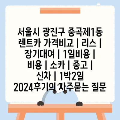 서울시 광진구 중곡제1동 렌트카 가격비교 | 리스 | 장기대여 | 1일비용 | 비용 | 소카 | 중고 | 신차 | 1박2일 2024후기