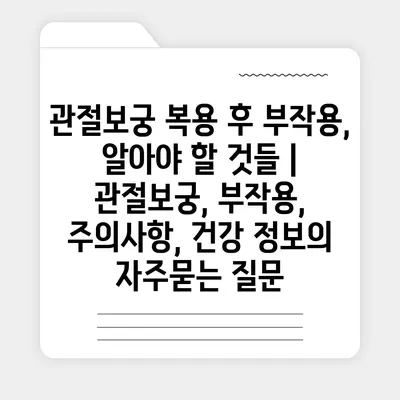 관절보궁 복용 후 부작용, 알아야 할 것들 | 관절보궁, 부작용, 주의사항, 건강 정보