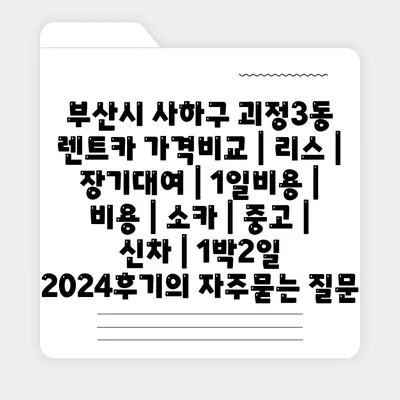 부산시 사하구 괴정3동 렌트카 가격비교 | 리스 | 장기대여 | 1일비용 | 비용 | 소카 | 중고 | 신차 | 1박2일 2024후기