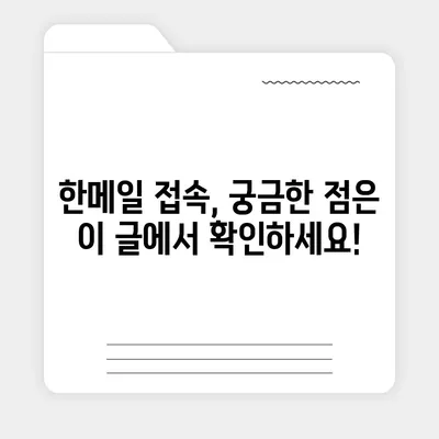 한메일 바로가기| PC, 모바일, 웹에서 간편하게 접속하는 방법 | 한메일 로그인, 한메일 접속, 네이버 메일