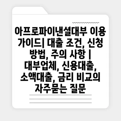 아프로파이낸셜대부 이용 가이드| 대출 조건, 신청 방법, 주의 사항 | 대부업체, 신용대출, 소액대출, 금리 비교