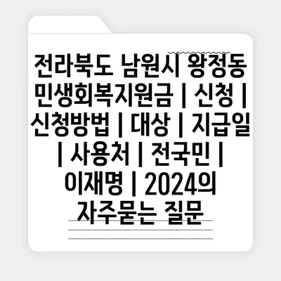 전라북도 남원시 왕정동 민생회복지원금 | 신청 | 신청방법 | 대상 | 지급일 | 사용처 | 전국민 | 이재명 | 2024