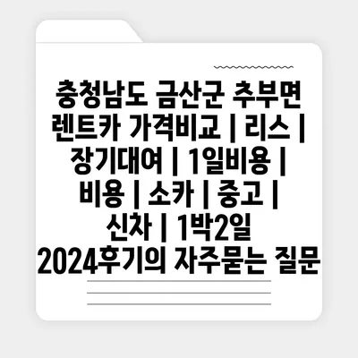 충청남도 금산군 추부면 렌트카 가격비교 | 리스 | 장기대여 | 1일비용 | 비용 | 소카 | 중고 | 신차 | 1박2일 2024후기