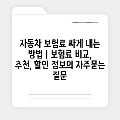 자동차 보험료 싸게 내는 방법 | 보험료 비교, 추천, 할인 정보